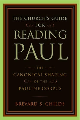 The Church's Guide for Reading Paul: The Canonical Shaping of the Pauline Corpus by Childs, Brevard S.