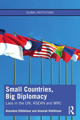 Small Countries, Big Diplomacy: Laos in the Un, ASEAN and Mrc by Kittikhoun, Alounkeo