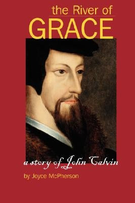 The River of Grace: The Story of John Calvin by McPherson, Joyce B.