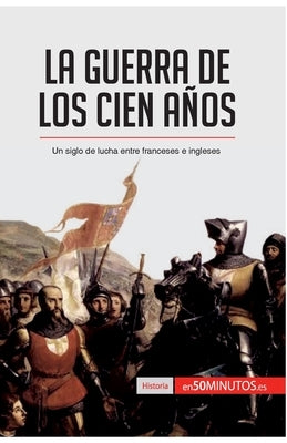 La guerra de los Cien Años: Un siglo de lucha entre franceses e ingleses by 50minutos