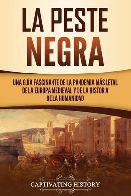 La peste negra: Una guía fascinante de la pandemia más letal de la Europa medieval y de la historia de la humanidad by History, Captivating