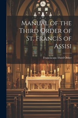 Manual of the Third Order of St. Francis of Assisi Paperback Legare Street Press