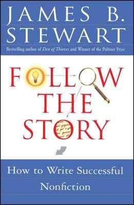 Follow the Story: How to Write Successful Nonfiction by Stewart, James B.