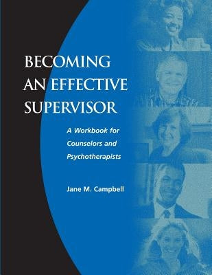 Becoming an Effective Supervisor: A Workbook for Counselors and Psychotherapists by Campbell, Jane