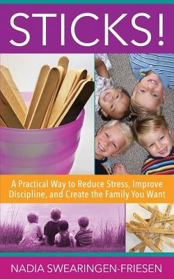 Sticks!: A Practical Way to Reduce Stress, Improve Discipline, and Create the Family You Want Paperback Nadia Swearingen-Friesen
