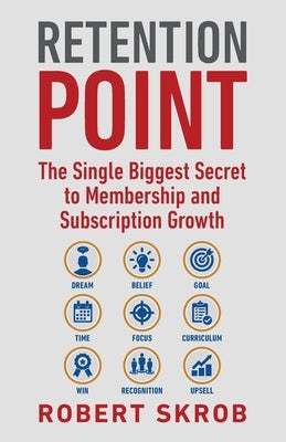Retention Point: The Single Biggest Secret to Membership and Subscription Growth for Associations, SAAS, Publishers, Digital Access, Su by Skrob, Robert