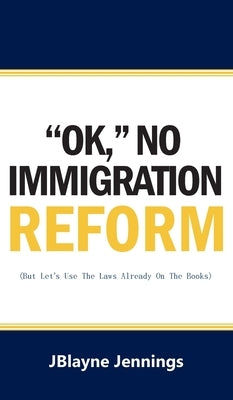 ''Ok, No Immigration Reform: But Let's Use The Laws Already On The Books by Jennings, Jblayne