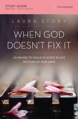 When God Doesn't Fix It: Learning to Walk in God's Plans Instead of Our Own by Story, Laura