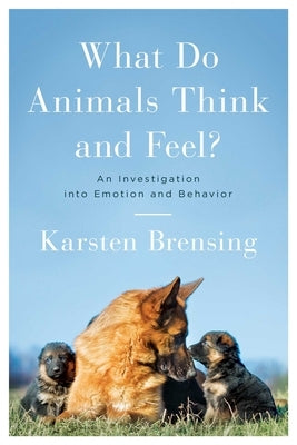 What Do Animals Think and Feel?: An Investigation Into Emotion and Behavior by Brensing, Karsten