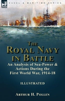 The Royal Navy in Battle: an Analysis of Sea-Power and Actions During the First World War, 1914-18: an Analysis of Sea-Power and Actions During Paperback Leonaur Ltd