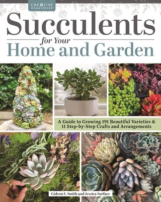 Succulents for Your Home and Garden: A Guide to Growing 191 Beautiful Varieties & 11 Step-By-Step Crafts and Arrangements Paperback Creative Homeowner