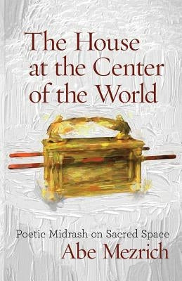 The House at the Center of the World: Poetic Midrash on Sacred Space Paperback Ben Yehuda Press