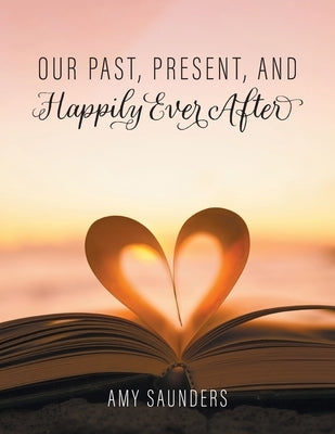 Our past, present, and happily ever after by Saunders, Amy