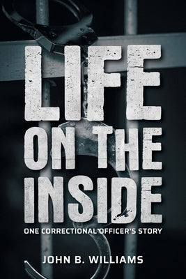 Life on the Inside: One Correctional Officer's Story by Williams, John B.