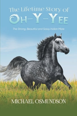 The Lifetime Story of Oh-y-Yee: The Strong, Beautiful and Sassy Indian Mare Paperback Michael Osmundson