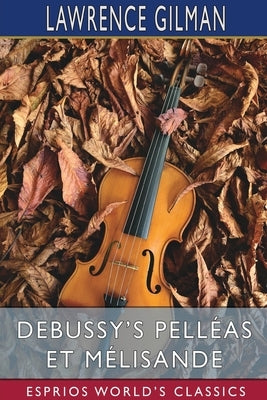 Debussy's Pelléas et Mélisande (Esprios Classics) by Gilman, Lawrence