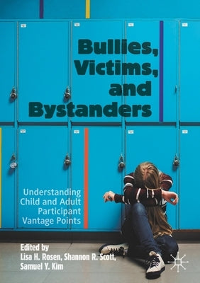 Bullies, Victims, and Bystanders: Understanding Child and Adult Participant Vantage Points by Rosen, Lisa H.