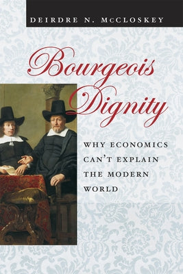 Bourgeois Dignity: Why Economics Can't Explain the Modern World Paperback University of Chicago Press