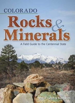 Colorado Rocks & Minerals: A Field Guide to the Centennial State by Lynch, Dan R.