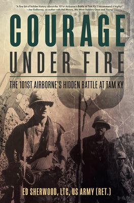 Courage Under Fire: The 101st Airborne's Hidden Battle at Tam KY by Sherwood, Ed