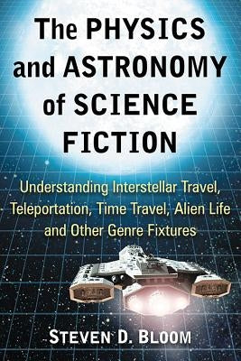 The Physics and Astronomy of Science Fiction: Understanding Interstellar Travel, Teleportation, Time Travel, Alien Life and Other Genre Fixtures Paperback McFarland & Company