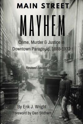 Main Street Mayhem: Crime, Murder & Justice in Downtown Paragould, 1888-1932 Paperback Createspace Independent Publishing Platform
