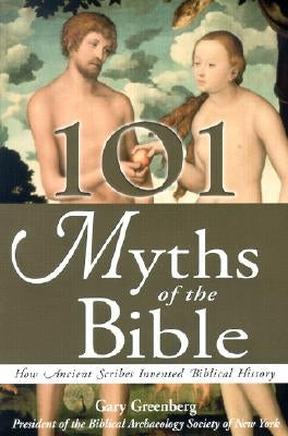 101 Myths of the Bible: How Ancient Scribes Invented Biblical History by Greenberg, Gary