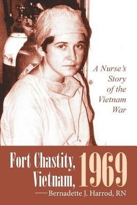 Fort Chastity, Vietnam, 1969: A Nurse's Story of the Vietnam War by Harrod, Bernadette J.