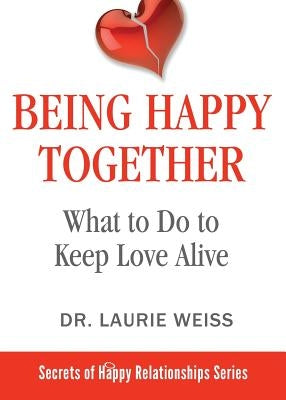 Being Happy Together: What to Do to Keep Love Alive by Weiss, Laurie