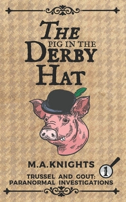The Pig in the Derby Hat: Trussel and Gout: Paranormal Investigations No.1 Paperback Independently Published