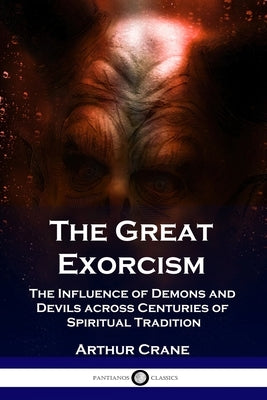 The Great Exorcism: The Influence of Demons and Devils across Centuries of Spiritual Tradition Paperback Pantianos Classics