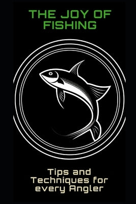 The Joy of Fishing: Tips and Techniques for Every Angler Paperback Independently Published