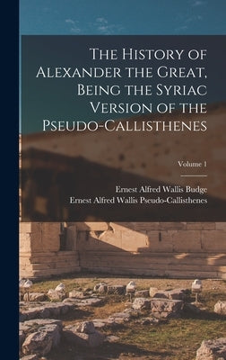 The History of Alexander the Great, Being the Syriac Version of the Pseudo-Callisthenes; Volume 1 by Budge, E. A. Wallis