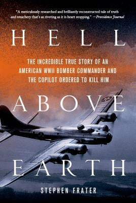 Hell Above Earth: The Incredible True Story of an American WWII Bomber Commander and the Copilot Ordered to Kill Him by Frater, Stephen