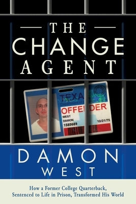 The Change Agent: How a Former College Qb Sentenced to Life in Prison Transformed His World by West, Damon