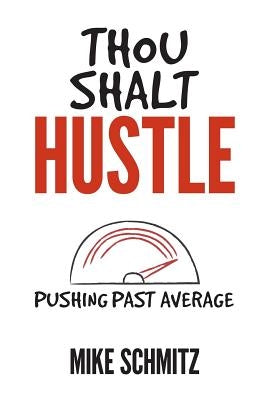 Thou Shalt Hustle: Pushing Past Average by Schmitz, Mike