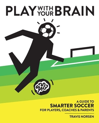 Play With Your Brain: A Guide to Smarter Soccer for Players, Coaches, and Parents Paperback Pig Pug Press