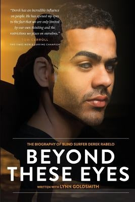 Beyond These Eyes: The Biography of Blind Surfer Derek Rabelo by Goldsmith, Lynn