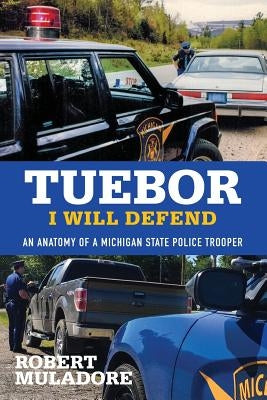 Tuebor I Will Defend: An Anatomy of a Michigan State Police Trooper by Robert, Muladore