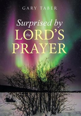 Surprised by the Lord's Prayer by Taber, Gary