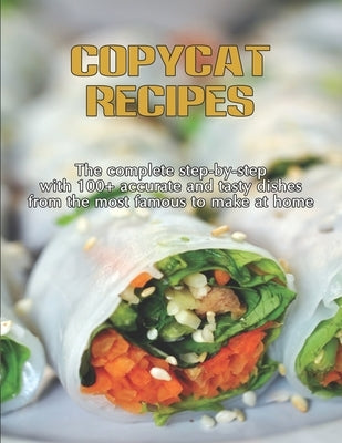 CopyCat Recipes: The Complete Step-by-Step with 100+ Accurate and Tasty Dishes From the Most Famous to Make at Home Paperback Independently Published