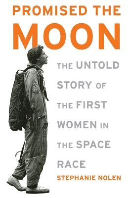 Promised the Moon: The Untold Story of the First Women in the Space Race by Nolen, Stephanie