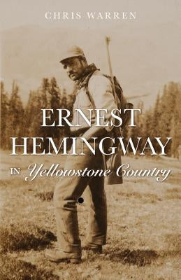 Ernest Hemingway in the Yellowstone High Country by Warren, Christopher Miles