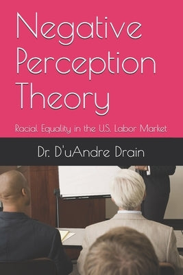 Negative Perception Theory: Racial Equality in the U.S. Labor Market Paperback Independently Published