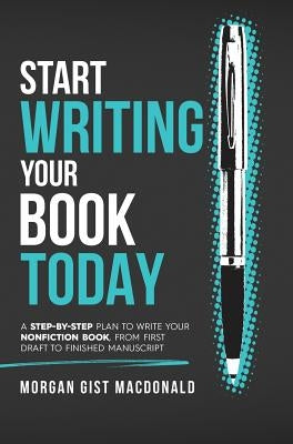 Start Writing Your Book Today: A step-by-step plan to write your nonfiction book, from first draft to finished manuscript by MacDonald, Morgan Gist