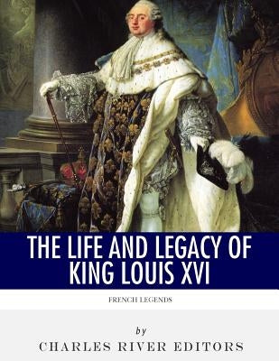 French Legends: The Life and Legacy of King Louis XVI Paperback Createspace Independent Publishing Platform