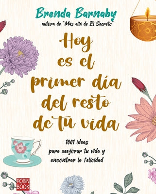 Hoy Es El Primer Día del Resto de Tu Vida: 1001 Ideas Para Mejorar Tu Vida Y Encontrar La Felicidad by Barnaby, Brenda