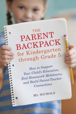 The Parent Backpack for Kindergarten Through Grade 5: How to Support Your Child's Education, End Homework Meltdowns, and Build Parent-Teacher Connecti Paperback Ten Speed Press
