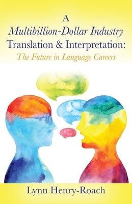 A Multibillion-Dollar Industry Translation & Interpretation: The Future in Language Careers by Henry-Roach, Lynn