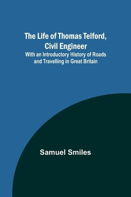 The Life of Thomas Telford, Civil Engineer: With an Introductory History of Roads and Travelling in Great Britain Paperback Alpha Edition